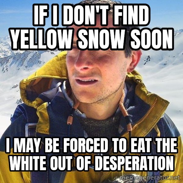 Bear Grylls Loneliness meme: if i don't find yellow snow soon / i may be forced to eat the white out of desperation