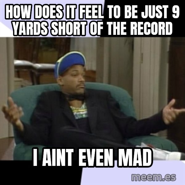 I Aint Even Mad Will meme: HOW DOES IT FEEL TO BE JUST 9 YARDS SHORT OF THE RECORD / I AINT EVEN MAD