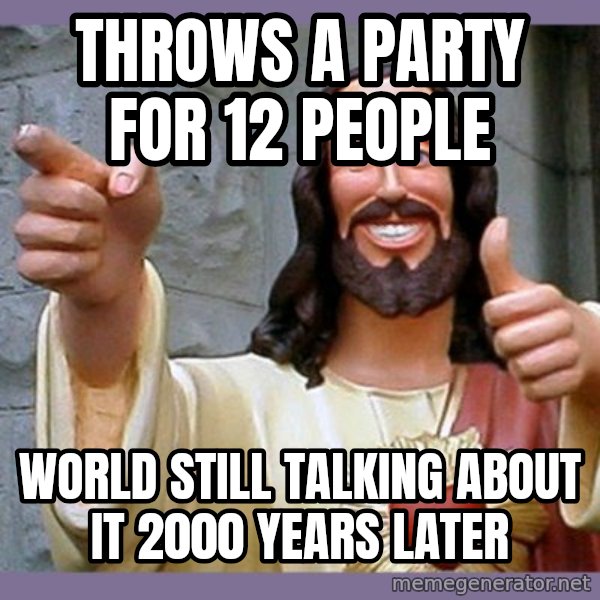 buddy jesus meme: THROWS A PARTY FOR 12 PEOPLE / WORLD STILL TALKING ABOUT IT 2000 YEARS LATER