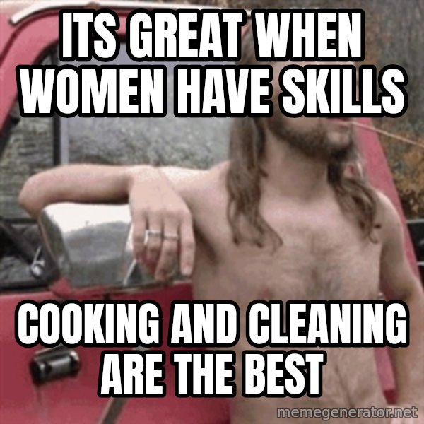 Almost Politically Correct Redneck meme: Its great when women have skills / cooking and cleaning are the best