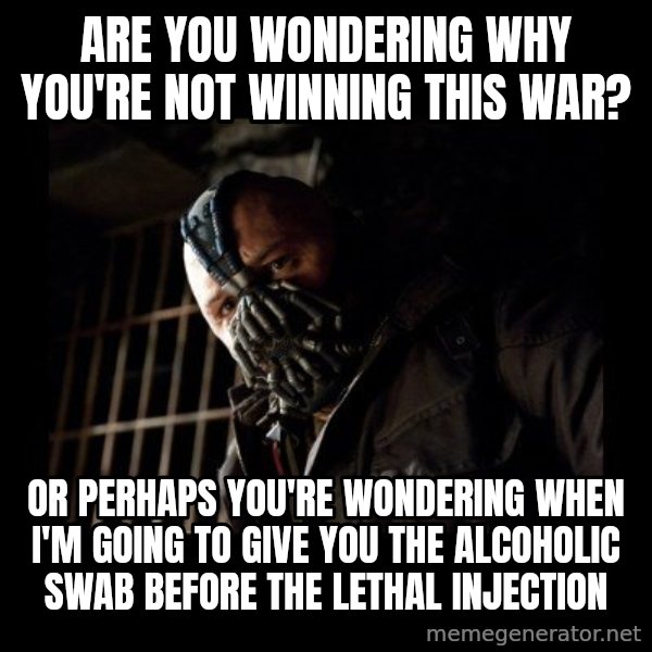 Bane Meme meme: Are you wondering why you're not winning this war? / Or perhaps you're wondering when i'm going to give you the alcoholic swab before the lethal injection