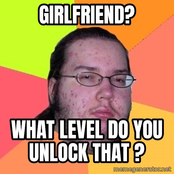 gordo granudo meme: GIRLFRIEND? / What level do you unlock that ?