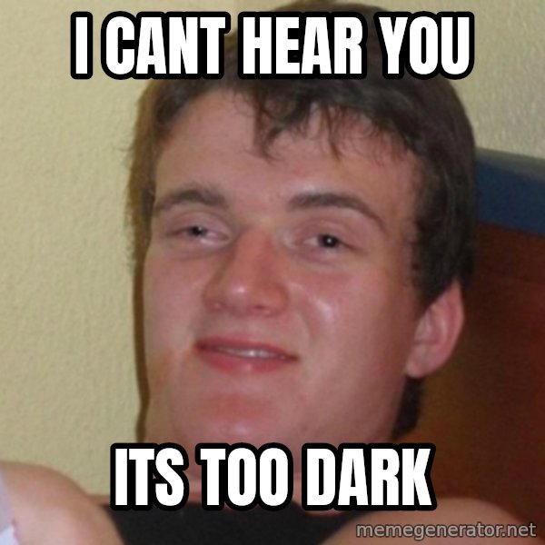 Really Stoned Guy meme: I CANT HEAR YOU / ITS TOO DARK