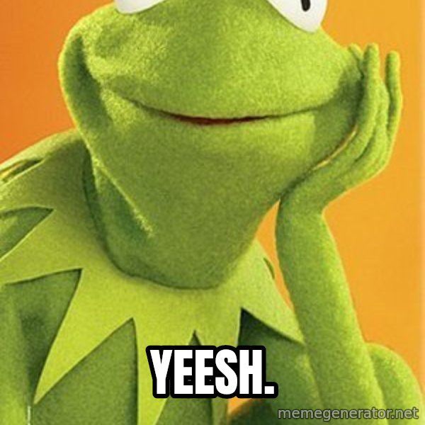 Kermit the frog meme: YEESH.