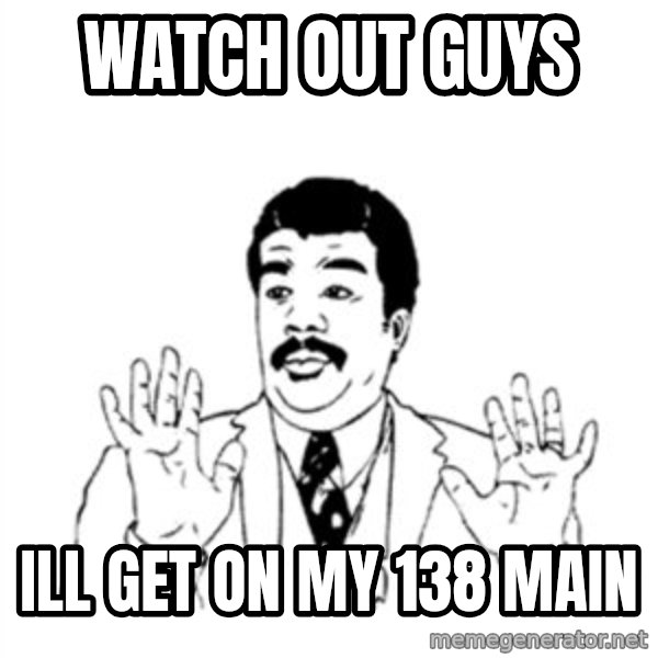 aysi meme: watch out guys / ill get on my 138 main