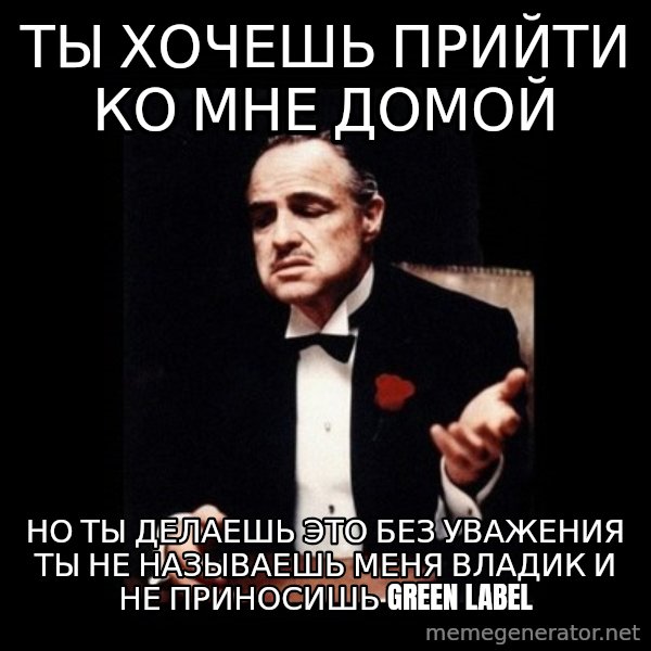 The Godfather meme: Ты хочешь прийти ко мне домой / но ты делаешь это без уважения ты не называешь меня владик и не приносишь Green label