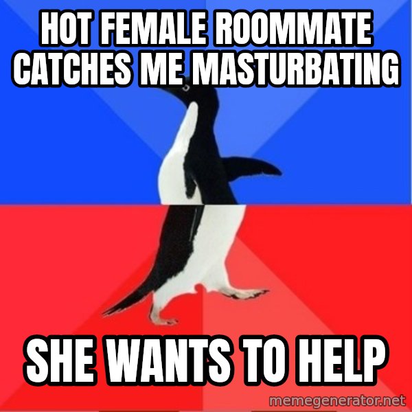 Socially Awesome Awkward Penguin meme: HOT FEMALE ROOMMATE CATCHES ME MASTURBATING / she wants to help