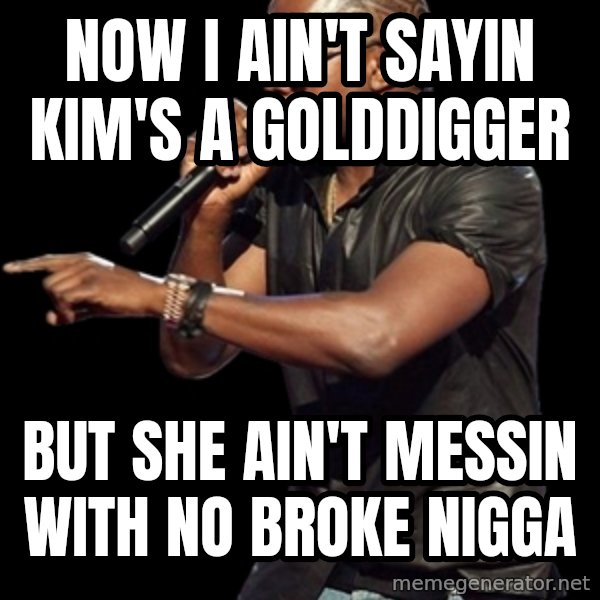 Kanye West meme: Now I ain't sayin kim's a golddigger / but she ain't messin with no broke nigga
