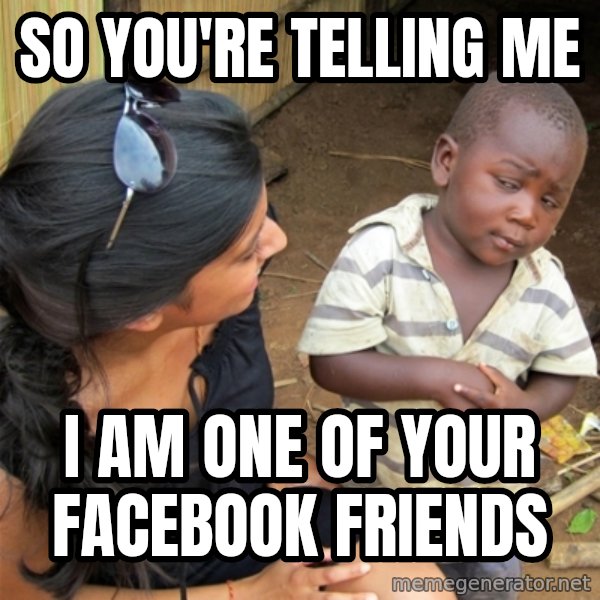 So You're Telling me meme: so you're telling me / i am one of your facebook friends