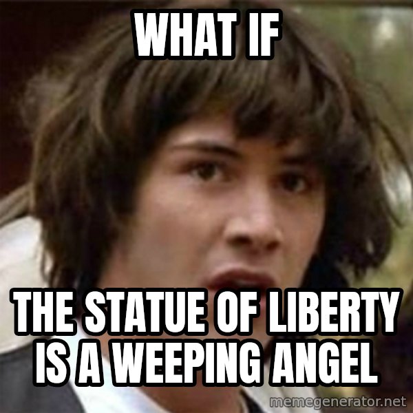 what if meme meme: WHAT IF / THE STATUE OF LIBERTY IS A WEEPING ANGEL