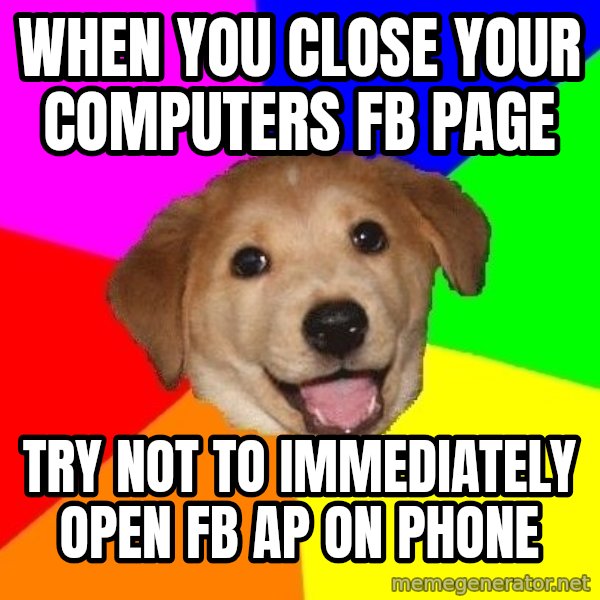 Advice Dog meme: When you close your computers fb page / try not to immediately open fb ap on phone