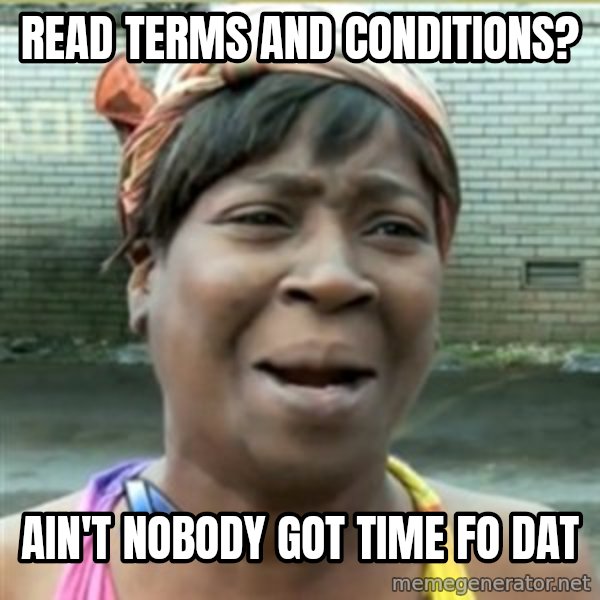 Ain't Nobody got time fo that meme: Read terms and conditions? / Ain't nobody got time fo daT