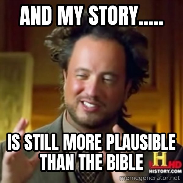 ancient alien guy meme: AND MY STORY..... / IS STILL MORE PLAUSIBLE THAN THE BIBLE