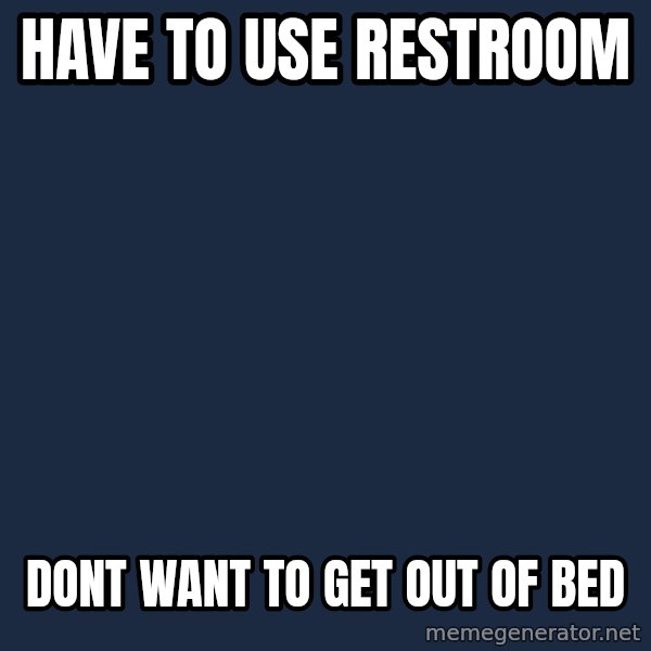 First World Problems meme: have to use restroom / dont want to get out of bed