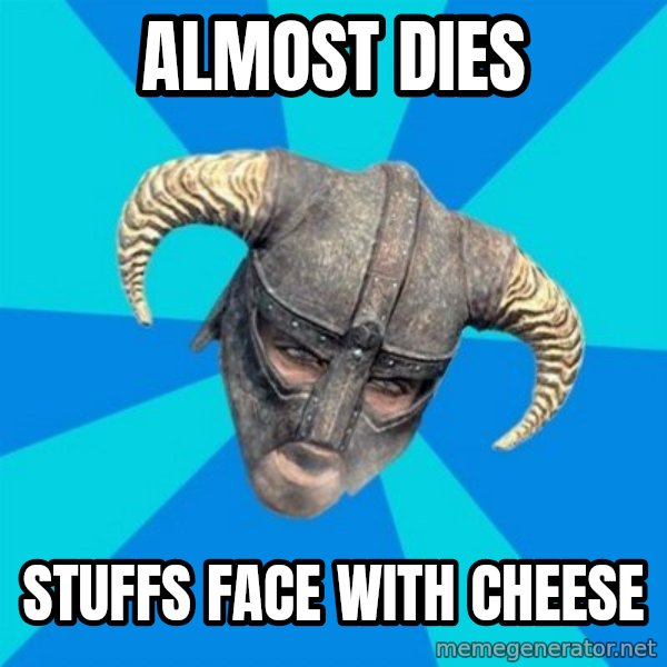 skyrim stan meme: Almost Dies / Stuffs face with cheese