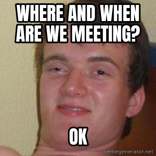 really high guy meme: where and when are we meeting? / ok