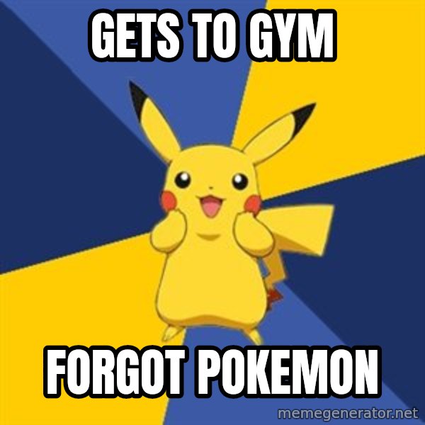 Pokemon Logic  meme: gets to gym / forgot pokemon