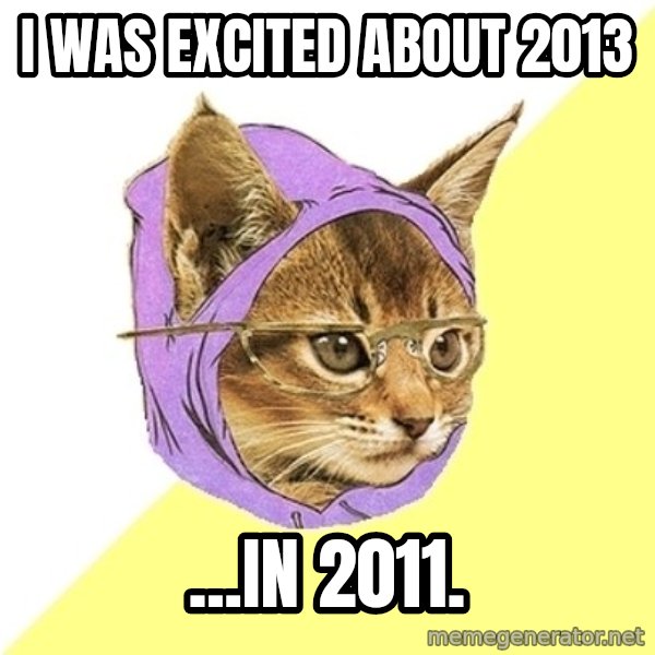 Hipster Kitty meme: I was excited about 2013 / ...in 2011.