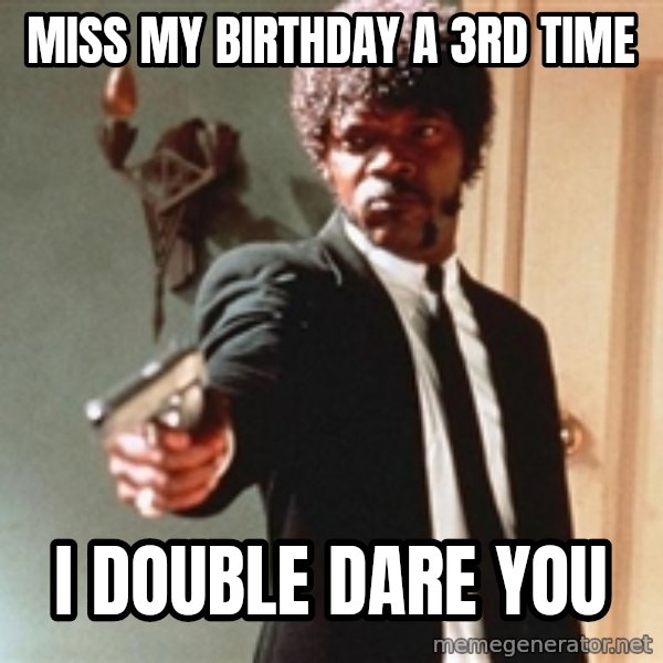 I double dare you meme: MISS MY BIRTHDAY A 3RD TIME / I DOUBLE DARE YOU