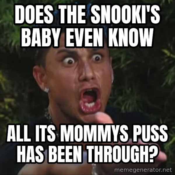 Pauly D meme: does the snooki's baby even know / all its mommys puss has been through?