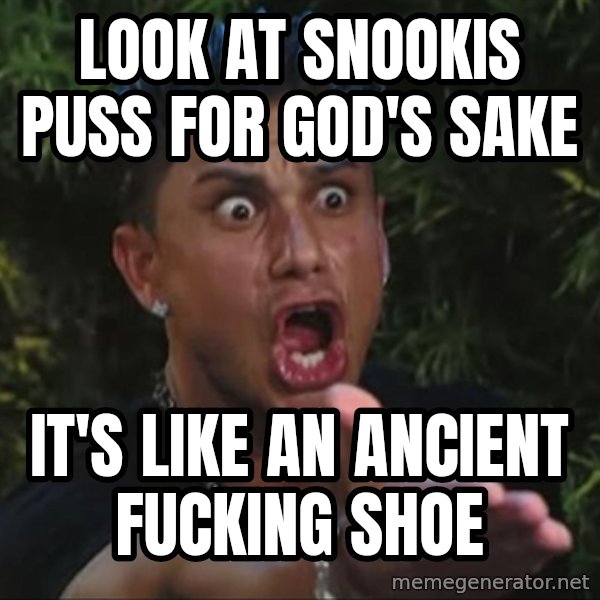 Pauly D meme: look at snookis puss for god's sake / it's like an ancient fucking shoe