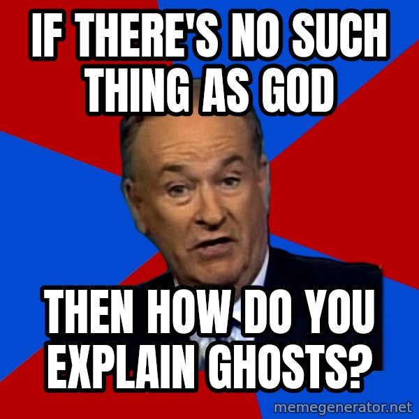Bill O'Reilly Proves God meme: If there's no such thing as god / then how do you explain ghosts?