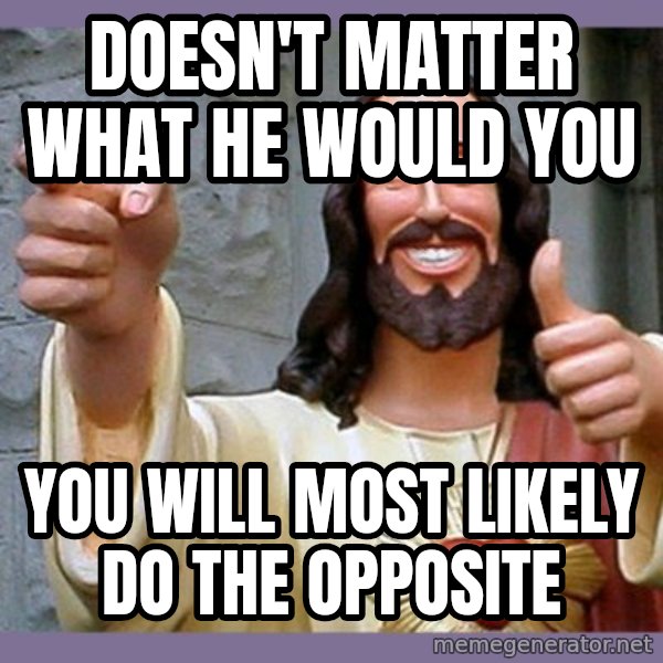 buddy jesus meme: doesn't matter what he would you / you will most likely do the opposite