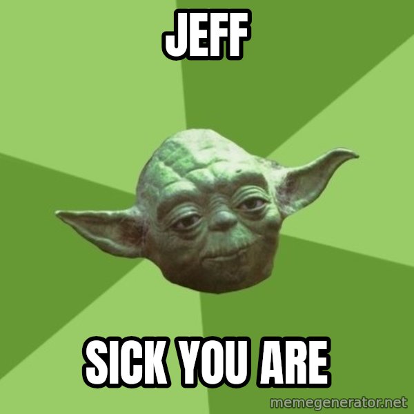 Advice Yoda Gives meme: JEFF / SICK YOU ARE