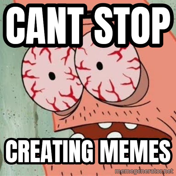 Stoned Patrick meme: cant stop / creating memes