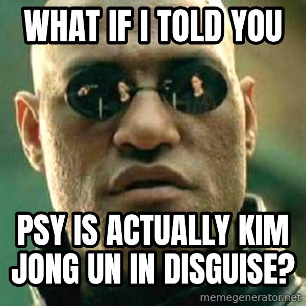 What If I Told You meme: what if i told you / psy is actually kim jong un in disguise?