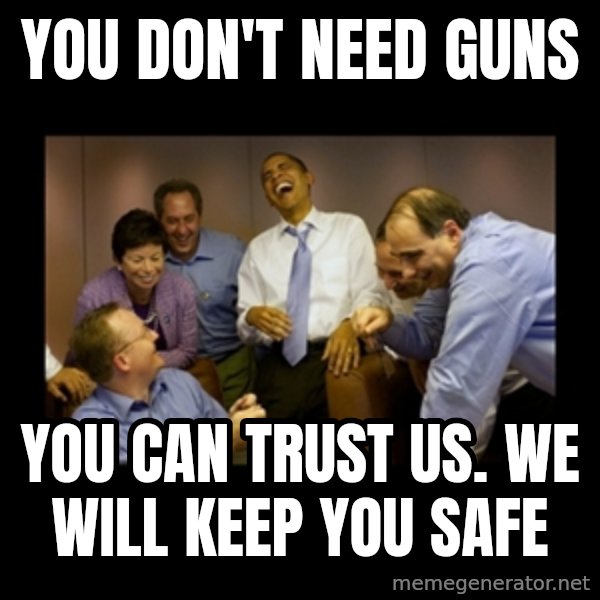 obama laughing  meme: you don't need guns / you can trust us.  we will keep you safe