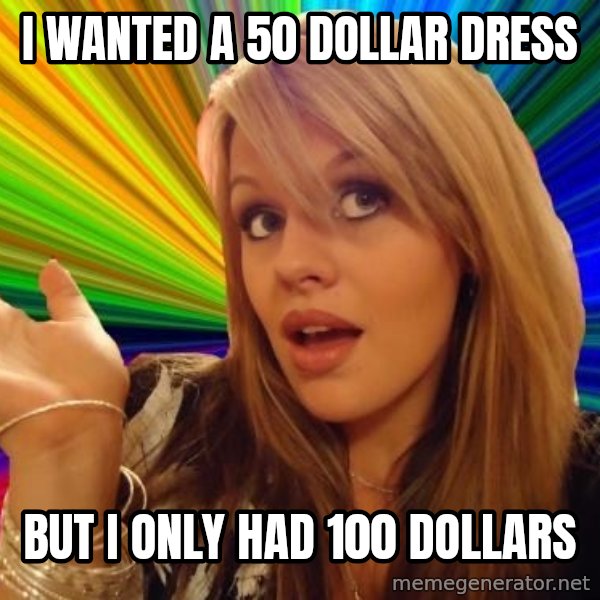 Dumb Blonde meme: I WANTED A 50 DOLLAR DRESS / BUT I ONLY HAD 100 DOLLARS