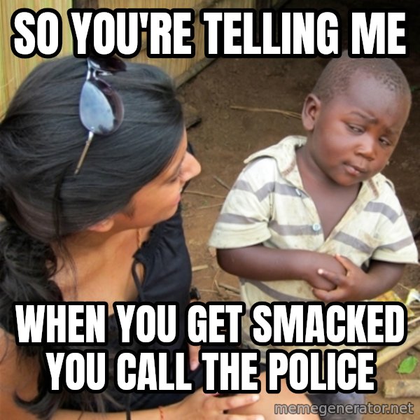 So You're Telling me meme: So You're Telling me / when you get smacked you call the police