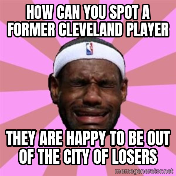 LeBron James meme: how can you spot a former cleveland player / they are happy to be out of the city of losers