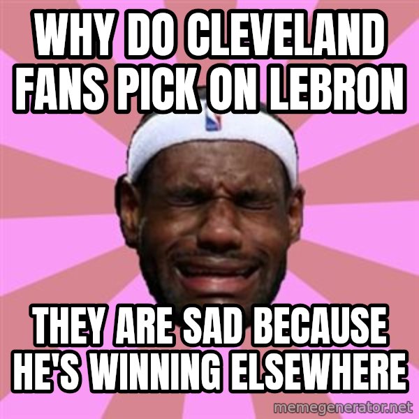 LeBron James meme: why do cleveland fans pick on lebron / they are sad because he's winning elsewhere