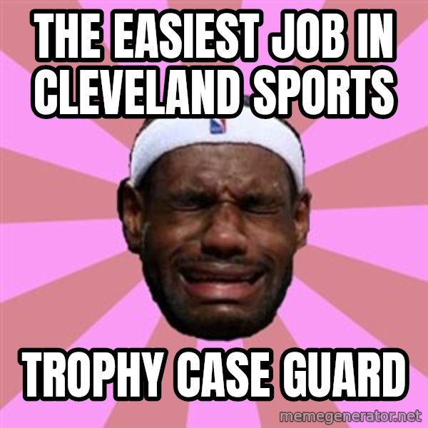 LeBron James meme: the easiest job in cleveland sports / trophy case guard