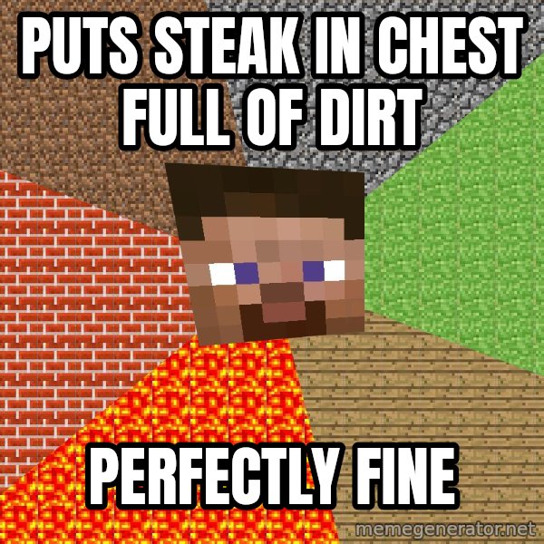 Minecraft Guy meme: puts steak in chest full of dirt / perfectly fine