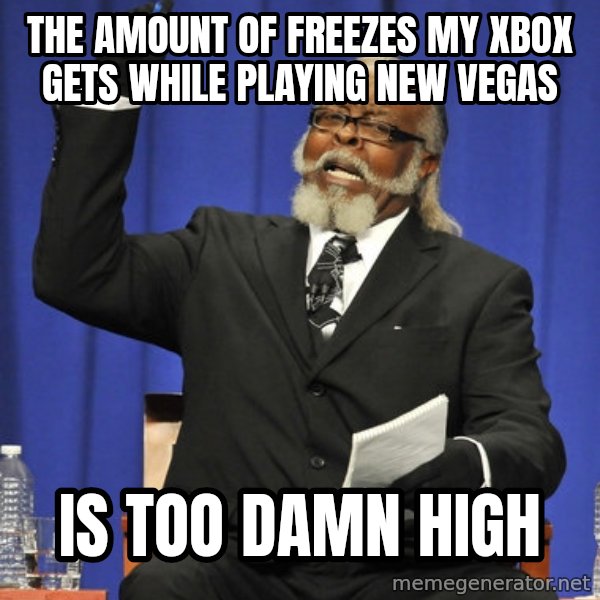 Rent Is Too Damn High meme: THE AMOUNT OF FREEZES MY XBOX GETS WHILE PLAYING NEW VEGAS / Is Too Damn High