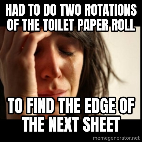First World Problems meme: Had to do two rotations of the toilet paper roll / To find the edge of the next sheet