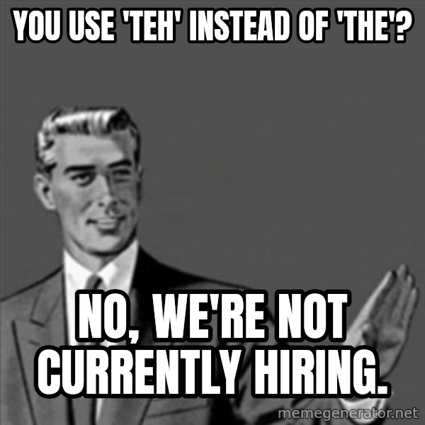 Correction Guy meme: YOU USE 'TEH' INSTEAD OF 'THE'? / NO, WE'RE NOT CURRENTLY HIRING.