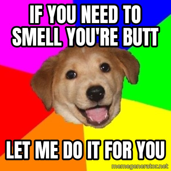 Advice Dog meme: iF YOU NEED TO SMELL YOU'RE BUTT / lET ME DO IT FOR YOU