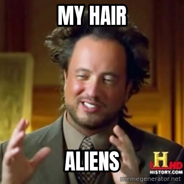 Ancient Aliens meme: my hair / aliens