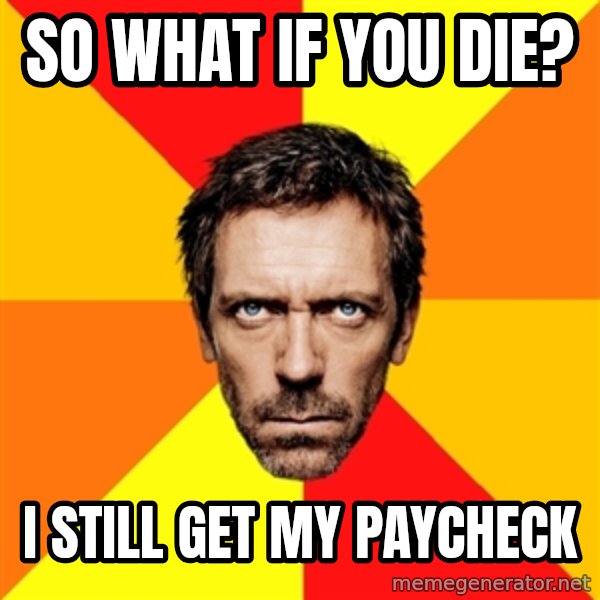 Diagnostic House meme: so what if you die? / i still get my paycheck