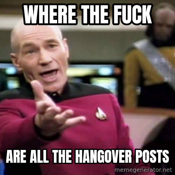 Picard Wtf meme: Where the fuck / Are all the hangover posts