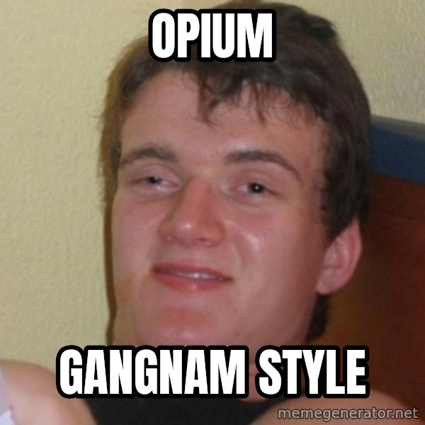 Really Stoned Guy meme: opium / gangnam style