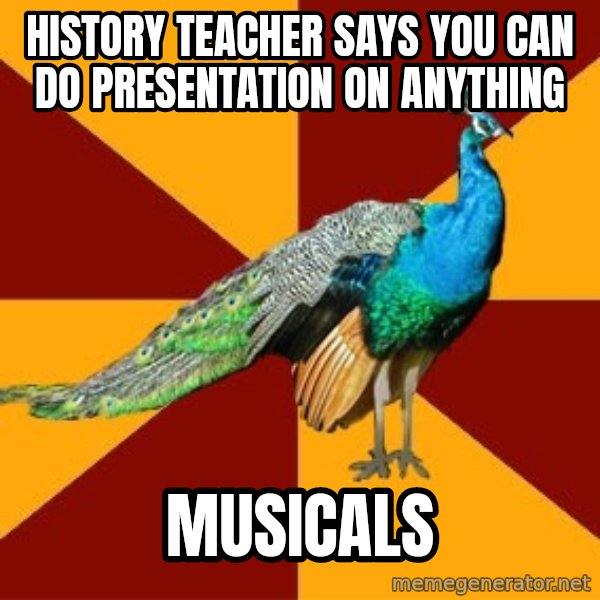Thespian Peacock meme: history Teacher says you can do presentation on anything / musicals