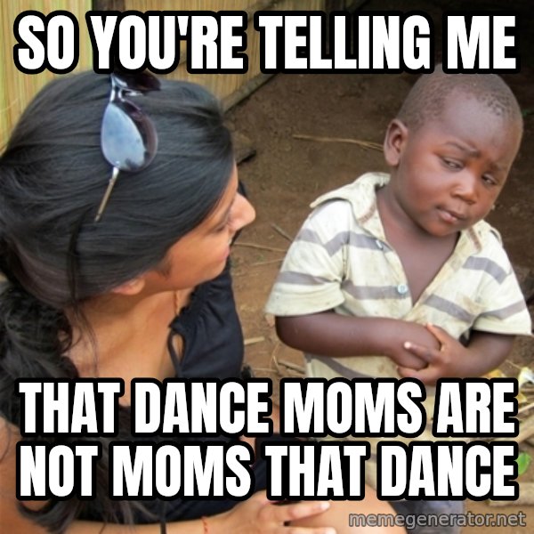 So You're Telling me meme: so you're telling me / that dance moms are not moms that dance