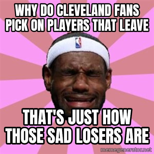 LeBron James meme: why do cleveland fans pick on players that leave / that's just how those sad losers are