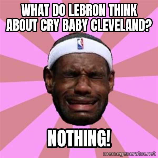 LeBron James meme: what do lebron think about cry baby cleveland? / nothing!