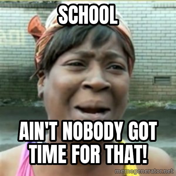 Ain't Nobody got time fo that meme: School / Ain't Nobody Got time for that!